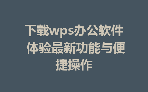 下载wps办公软件 体验最新功能与便捷操作