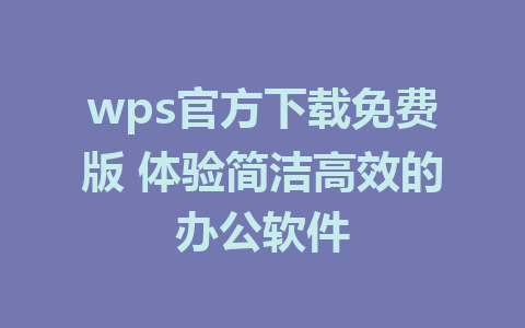 wps官方下载免费版 体验简洁高效的办公软件