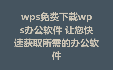 wps免费下载wps办公软件 让您快速获取所需的办公软件