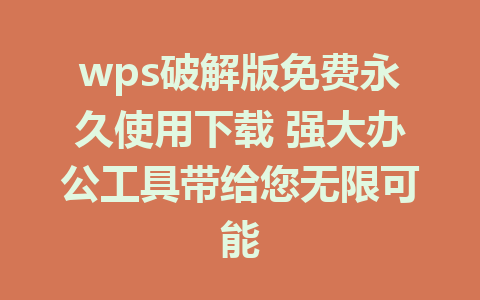 wps破解版免费永久使用下载 强大办公工具带给您无限可能