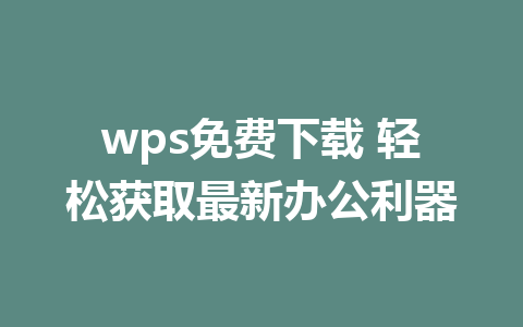 wps免费下载 轻松获取最新办公利器