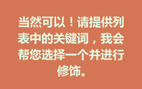 当然可以！请提供列表中的关键词，我会帮您选择一个并进行修饰。