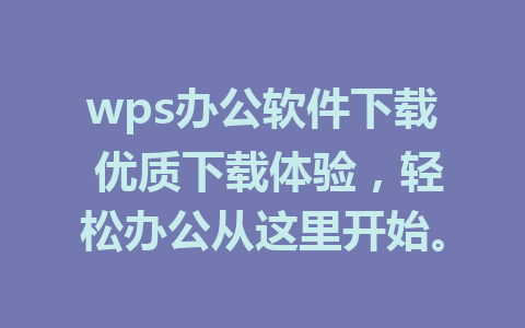 wps办公软件下载 优质下载体验，轻松办公从这里开始。