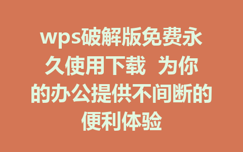 wps破解版免费永久使用下载  为你的办公提供不间断的便利体验