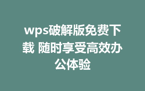 wps破解版免费下载 随时享受高效办公体验