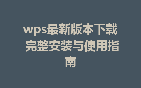 wps最新版本下载 完整安装与使用指南