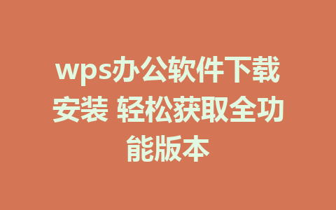 wps办公软件下载安装 轻松获取全功能版本