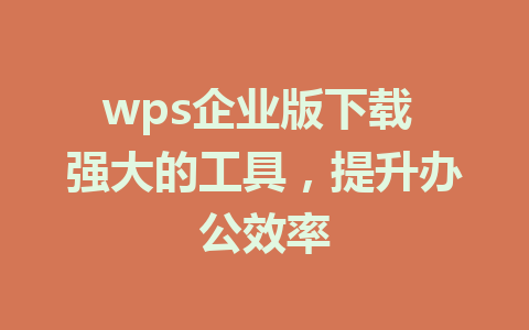 wps企业版下载 强大的工具，提升办公效率