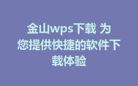 金山wps下载 为您提供快捷的软件下载体验