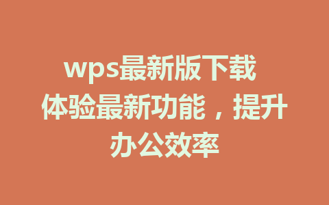 wps最新版下载 体验最新功能，提升办公效率