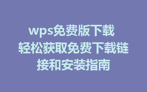 wps免费版下载 轻松获取免费下载链接和安装指南