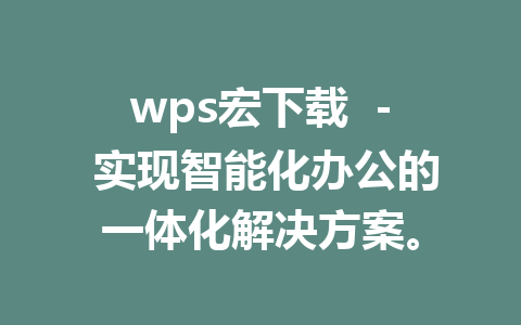 wps宏下载  - 实现智能化办公的一体化解决方案。