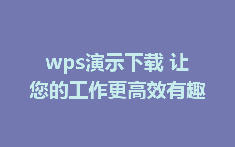 wps演示下载 让您的工作更高效有趣