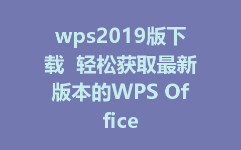 wps2019版下载  轻松获取最新版本的WPS Office