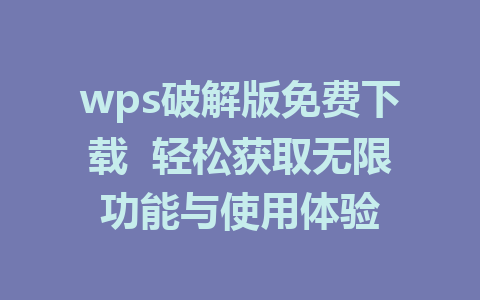 wps破解版免费下载  轻松获取无限功能与使用体验