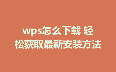 wps怎么下载 轻松获取最新安装方法