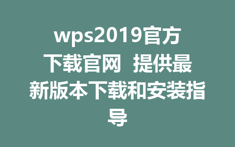 wps2019官方下载官网  提供最新版本下载和安装指导