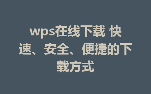 wps在线下载 快速、安全、便捷的下载方式