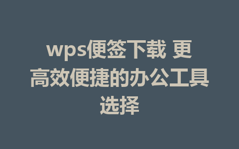 wps便签下载 更高效便捷的办公工具选择