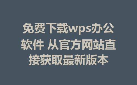 免费下载wps办公软件 从官方网站直接获取最新版本