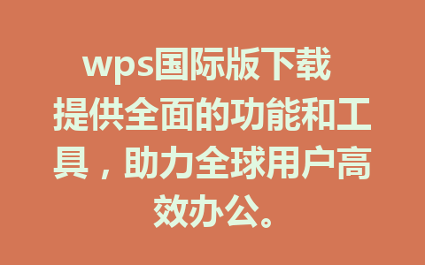 wps国际版下载 提供全面的功能和工具，助力全球用户高效办公。