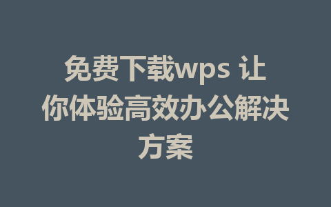 免费下载wps 让你体验高效办公解决方案